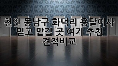 천안 동남구 화덕리 용달이사🚚 믿고 맡길 곳 여기! #추천 #견적비교