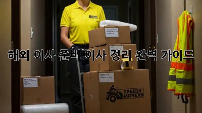 해외 이사 준비, 이사 정리 완벽 가이드