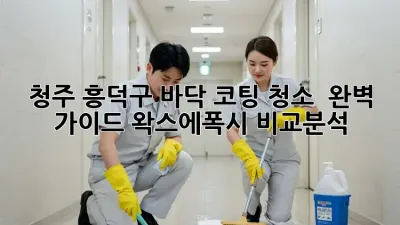 청주 흥덕구 바닥 코팅 청소 ✨ 완벽 가이드! 왁스/에폭시 비교분석