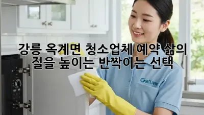 강릉 옥계면 청소업체 예약: 삶의 질을 높이는 반짝이는 선택 ✨