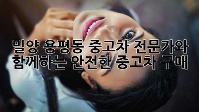 밀양 용평동 중고차 전문가와 함께하는 안전한 중고차 구매