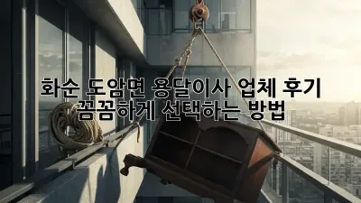 화순 도암면 용달이사 업체 후기: 꼼꼼하게 선택하는 방법!